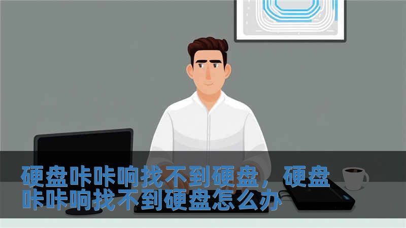 硬盘咔咔响找不到硬盘，硬盘咔咔响找不到硬盘怎么办