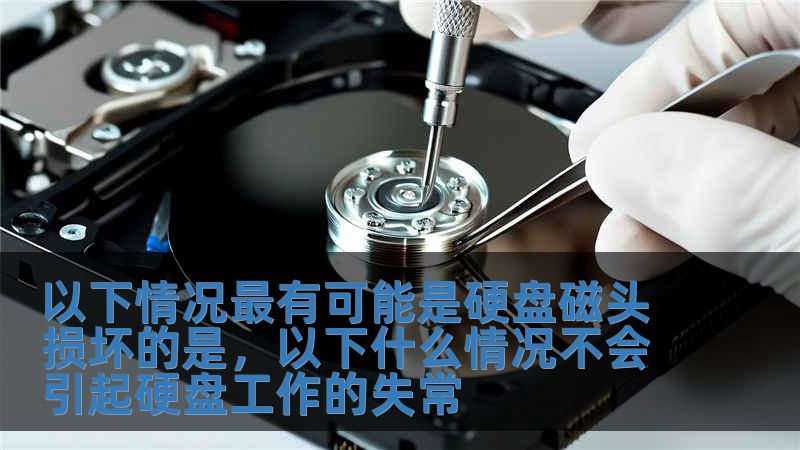 以下情况最有可能是硬盘磁头损坏的是，以下什么情况不会引起硬盘工作的失常