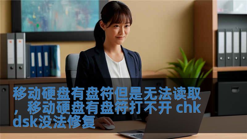 移动硬盘有盘符但是无法读取，移动硬盘有盘符打不开 chkdsk没法修复