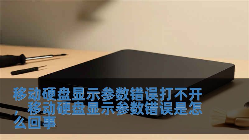 移动硬盘显示参数错误打不开，移动硬盘显示参数错误是怎么回事