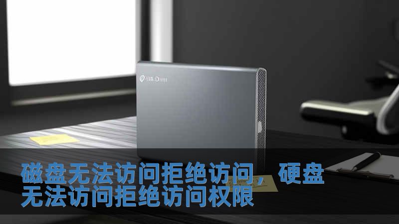 磁盘无法访问拒绝访问，硬盘无法访问拒绝访问权限