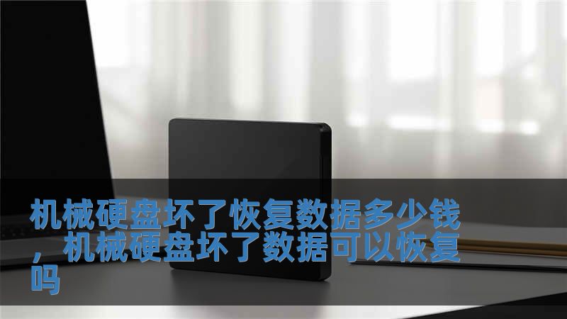 机械硬盘坏了恢复数据多少钱，机械硬盘坏了数据可以恢复吗