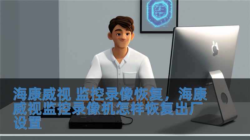 海康威视 监控录像恢复，海康威视监控录像机怎样恢复出厂设置