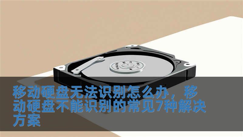 移动硬盘无法识别怎么办，移动硬盘不能识别的常见7种解决方案