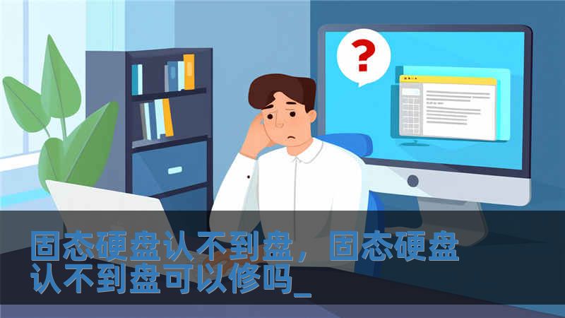固态硬盘认不到盘，固态硬盘认不到盘可以修吗_