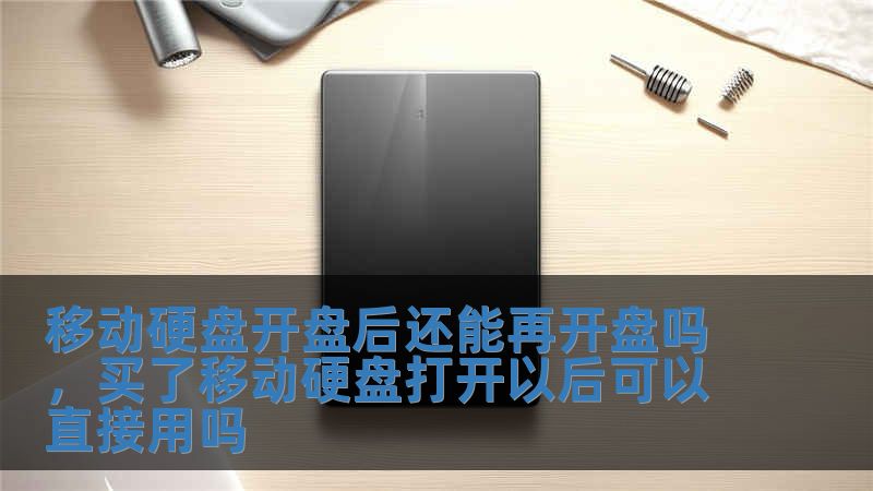 移动硬盘开盘后还能再开盘吗，买了移动硬盘打开以后可以直接用吗