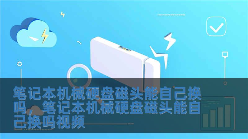 笔记本机械硬盘磁头能自己换吗，笔记本机械硬盘磁头能自己换吗视频