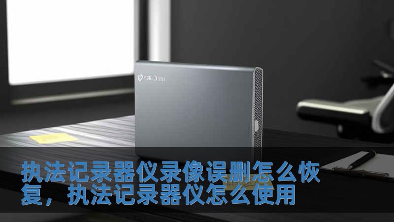 执法记录器仪录像误删怎么恢复，执法记录器仪怎么使用