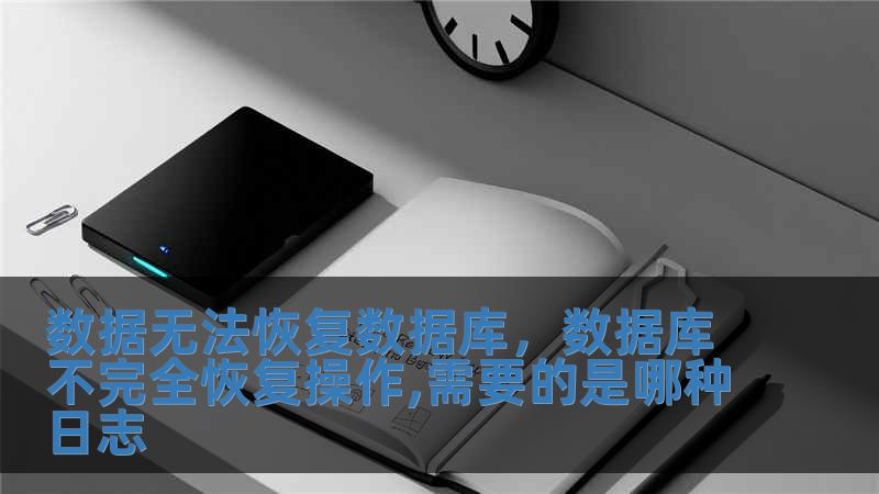 数据无法恢复数据库，数据库不完全恢复操作,需要的是哪种日志