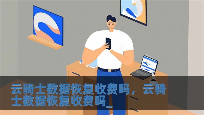 云骑士数据恢复收费吗，云骑士数据恢复收费吗_