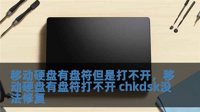 移动硬盘有盘符但是打不开，移动硬盘有盘符打不开 chkdsk没法修复