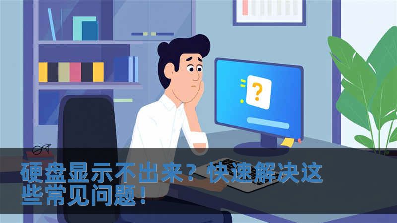 硬盘显示不出来？快速解决这些常见问题！