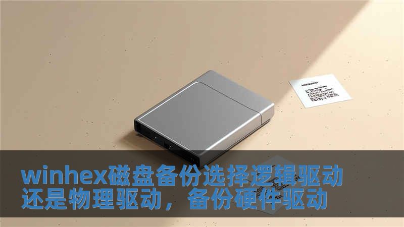 winhex磁盘备份选择逻辑驱动还是物理驱动，备份硬件驱动