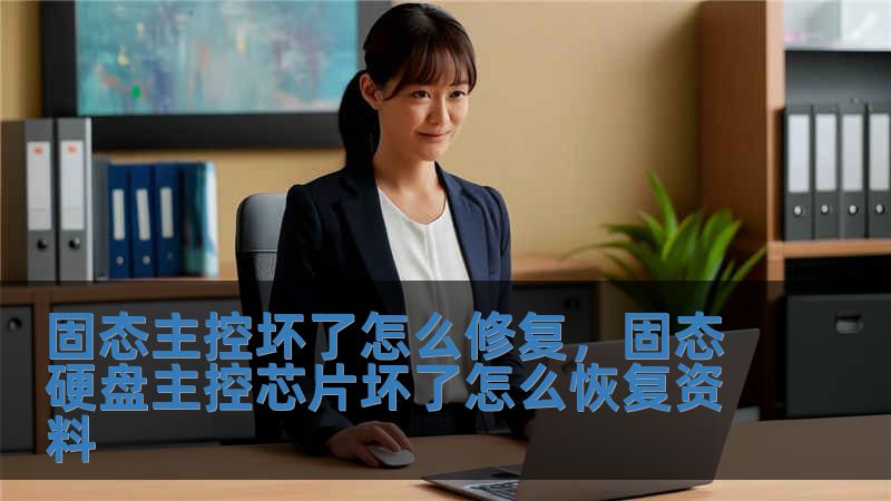 固态主控坏了怎么修复，固态硬盘主控芯片坏了怎么恢复资料