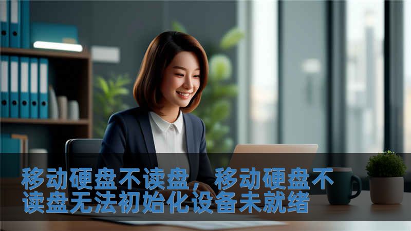 移动硬盘不读盘，移动硬盘不读盘无法初始化设备未就绪
