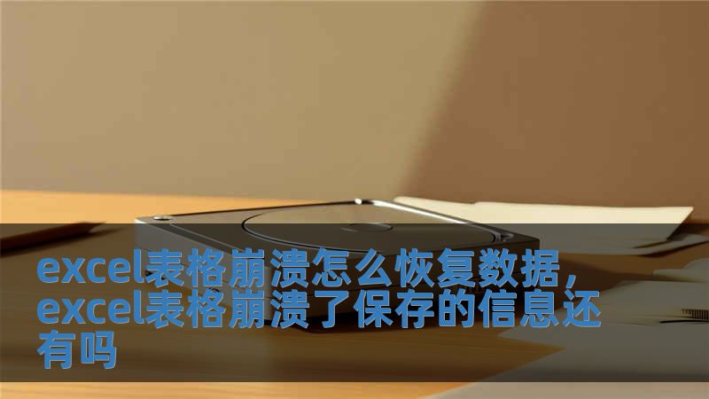 excel表格崩溃怎么恢复数据，excel表格崩溃了保存的信息还有吗