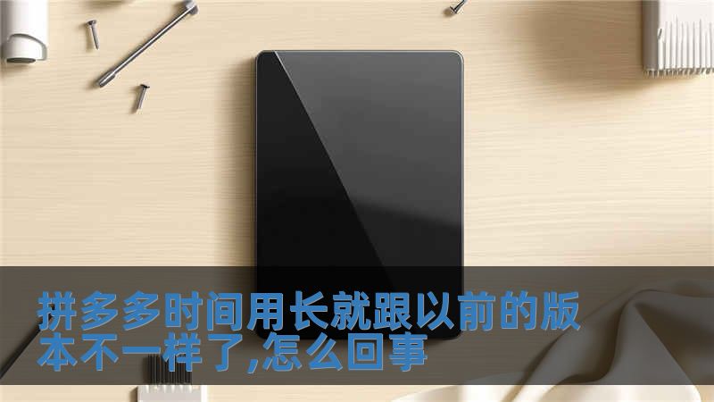 拼多多时间用长就跟以前的版本不一样了,怎么回事