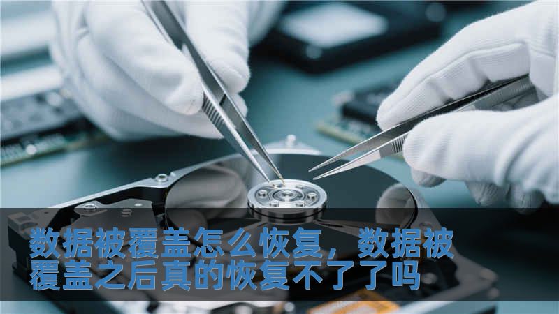 数据被覆盖怎么恢复，数据被覆盖之后真的恢复不了了吗