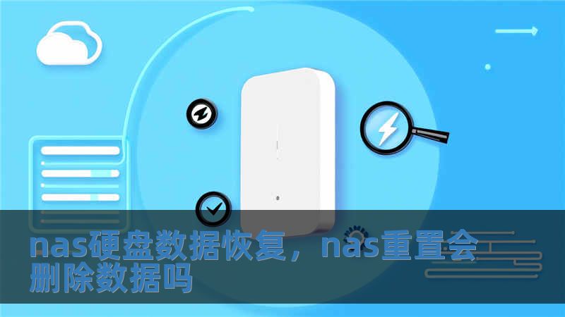 nas硬盘数据恢复，nas重置会删除数据吗