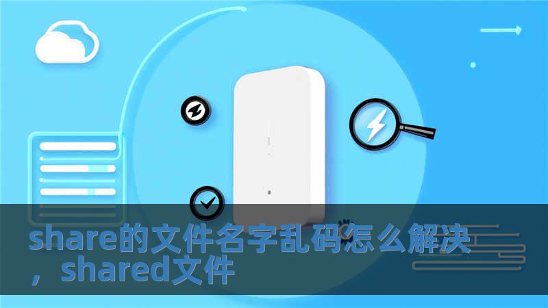 share的文件名字乱码怎么解决，shared文件