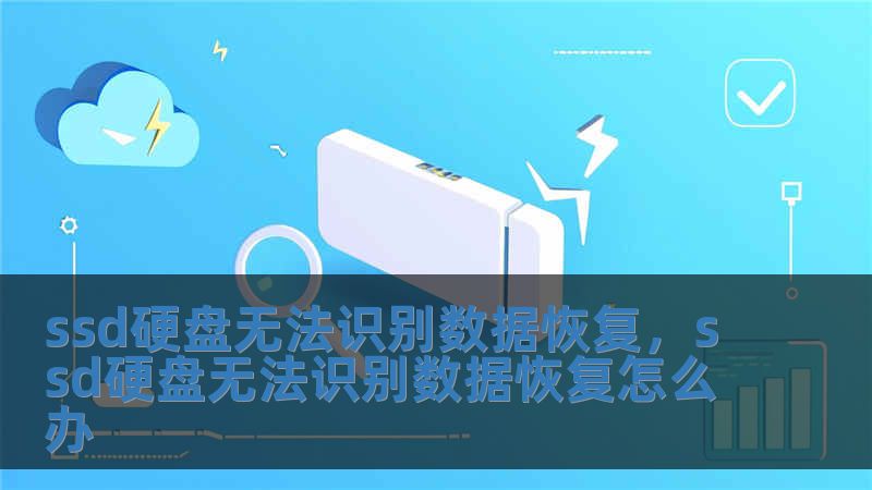 ssd硬盘无法识别数据恢复，ssd硬盘无法识别数据恢复怎么办