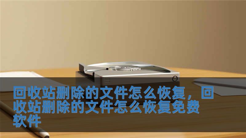回收站删除的文件怎么恢复，回收站删除的文件怎么恢复免费软件
