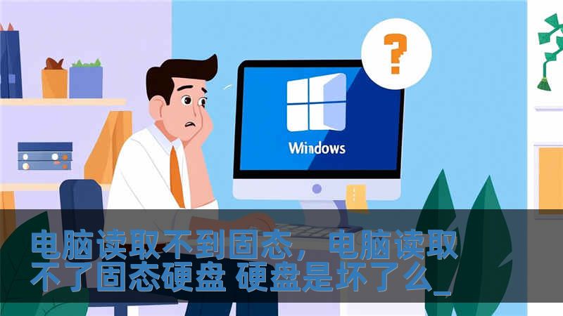 电脑读取不到固态，电脑读取不了固态硬盘 硬盘是坏了么_