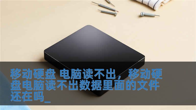 移动硬盘 电脑读不出，移动硬盘电脑读不出数据里面的文件还在吗_