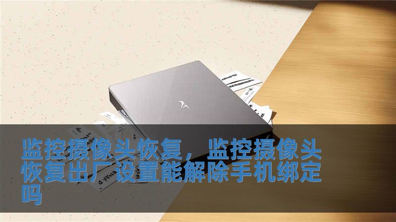 监控摄像头恢复，监控摄像头恢复出厂设置能解除手机绑定吗