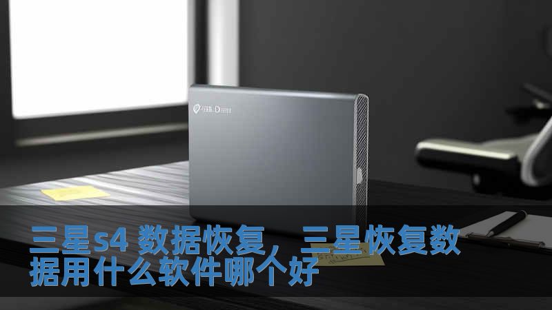 三星s4 数据恢复，三星恢复数据用什么软件哪个好