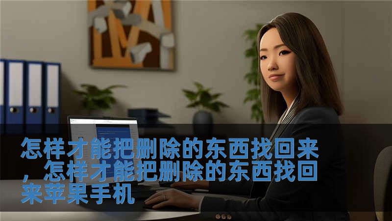 怎样才能把删除的东西找回来，怎样才能把删除的东西找回来苹果手机