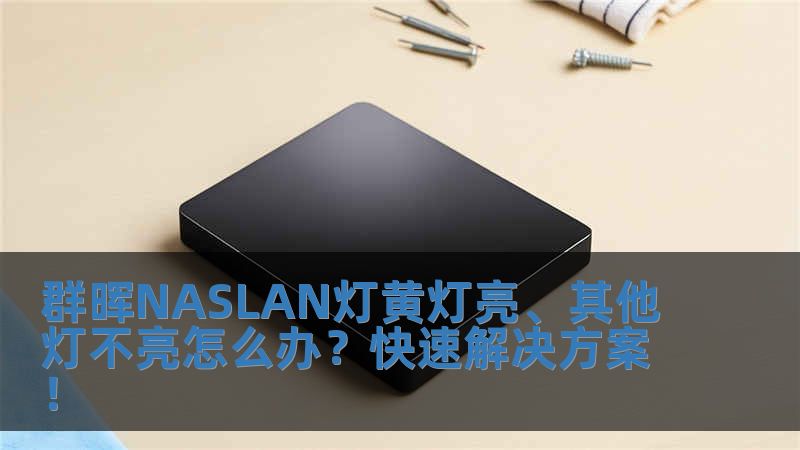 群晖NASLAN灯黄灯亮、其他灯不亮怎么办？快速解决方案！