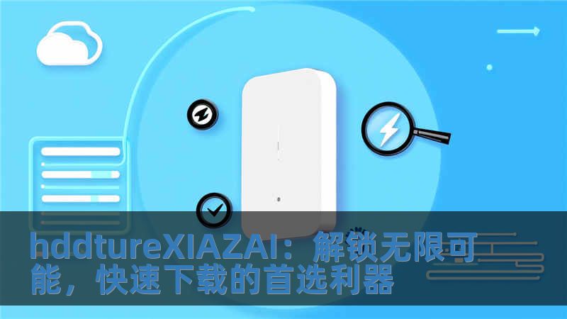hddtureXIAZAI：解锁无限可能，快速下载的首选利器