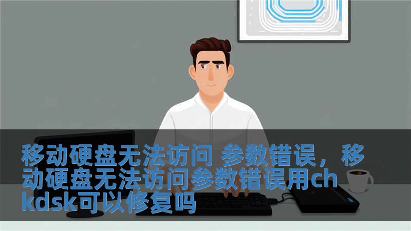 移动硬盘无法访问 参数错误，移动硬盘无法访问参数错误用chkdsk可以修复吗