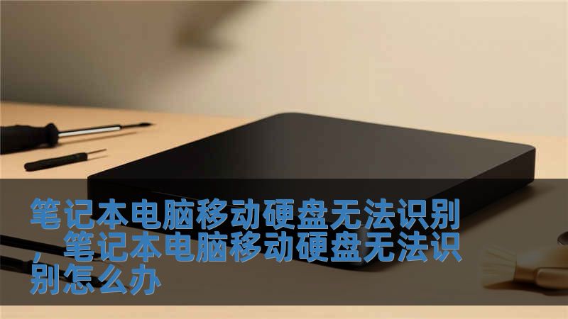 笔记本电脑移动硬盘无法识别，笔记本电脑移动硬盘无法识别怎么办