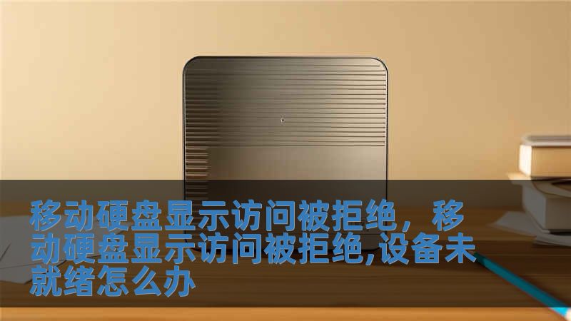 移动硬盘显示访问被拒绝，移动硬盘显示访问被拒绝,设备未就绪怎么办