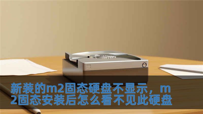 新装的m2固态硬盘不显示，m2固态安装后怎么看不见此硬盘