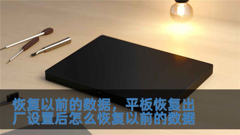 恢复以前的数据，平板恢复出厂设置后怎么恢复以前的数据
