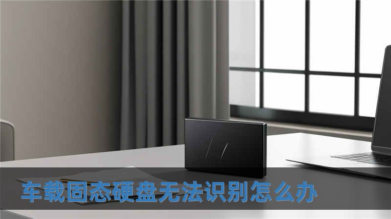 车载固态硬盘无法识别怎么办