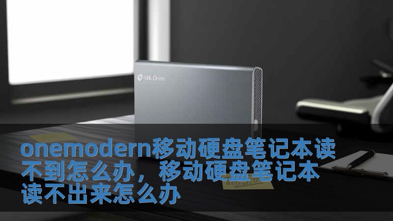 onemodern移动硬盘笔记本读不到怎么办，移动硬盘笔记本读不出来怎么办