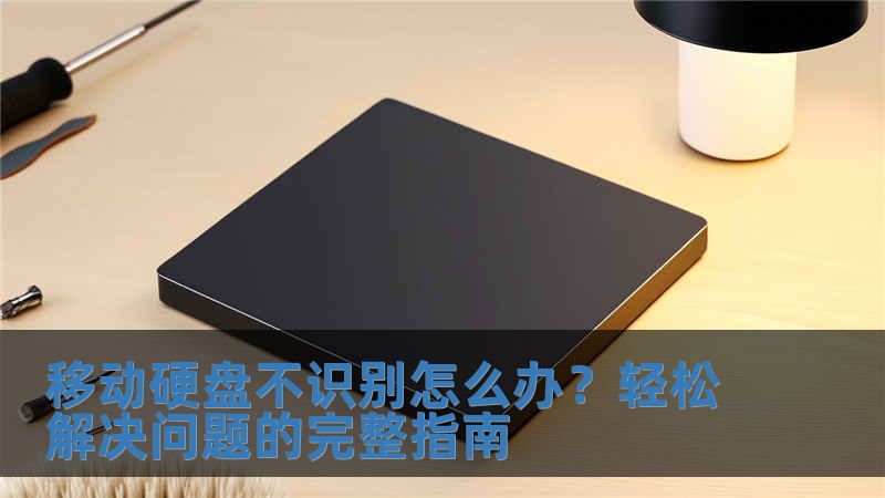 移动硬盘不识别怎么办？轻松解决问题的完整指南