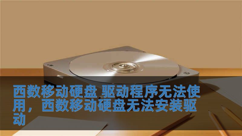 西数移动硬盘 驱动程序无法使用，西数移动硬盘无法安装驱动