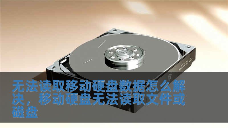 无法读取移动硬盘数据怎么解决，移动硬盘无法读取文件或磁盘