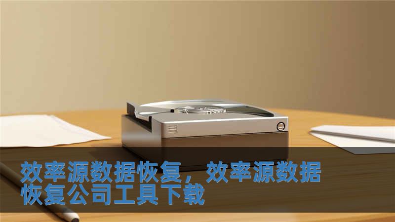 效率源数据恢复，效率源数据恢复公司工具下载