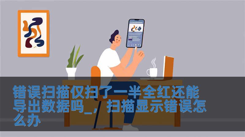 错误扫描仅扫了一半全红还能导出数据吗_，扫描显示错误怎么办