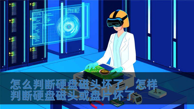 怎么判断硬盘磁头坏了，怎样判断硬盘磁头或盘片坏了