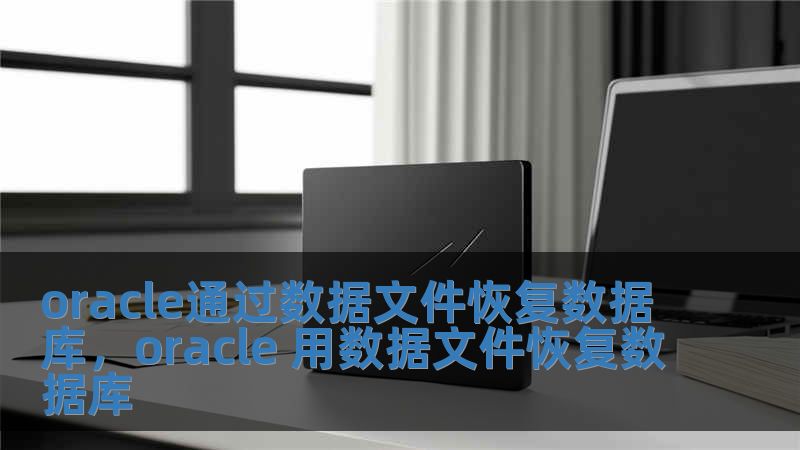 oracle通过数据文件恢复数据库，oracle 用数据文件恢复数据库