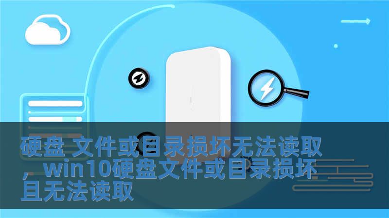 硬盘 文件或目录损坏无法读取，win10硬盘文件或目录损坏且无法读取