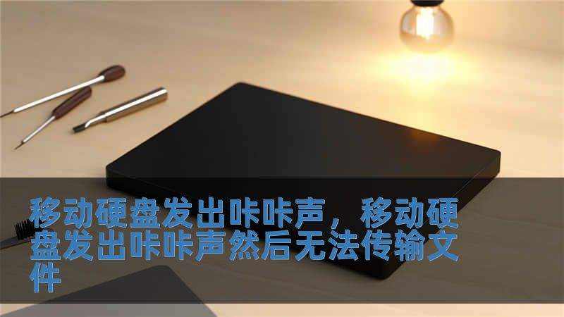 移动硬盘发出咔咔声，移动硬盘发出咔咔声然后无法传输文件