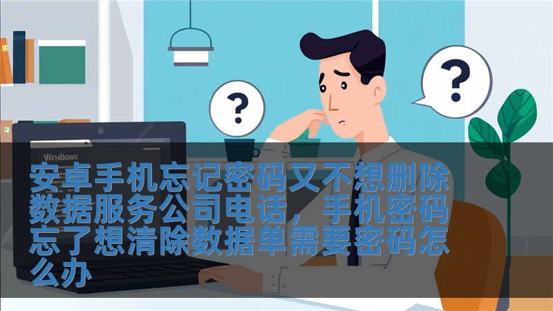 安卓手机忘记密码又不想删除数据服务公司电话，手机密码忘了想清除数据单需要密码怎么办